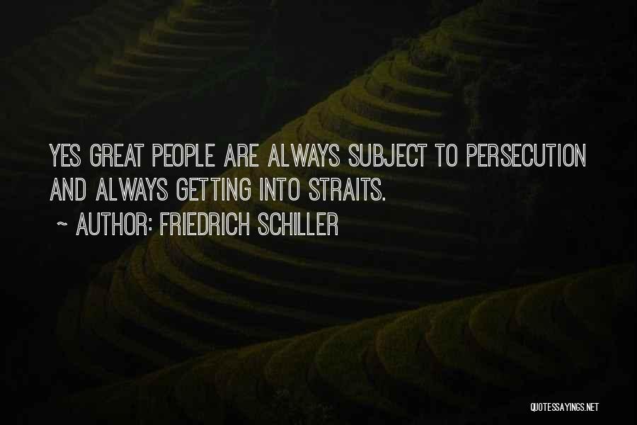 Friedrich Schiller Quotes: Yes Great People Are Always Subject To Persecution And Always Getting Into Straits.