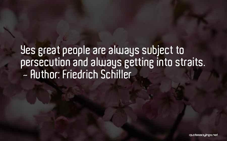 Friedrich Schiller Quotes: Yes Great People Are Always Subject To Persecution And Always Getting Into Straits.