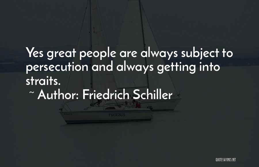 Friedrich Schiller Quotes: Yes Great People Are Always Subject To Persecution And Always Getting Into Straits.