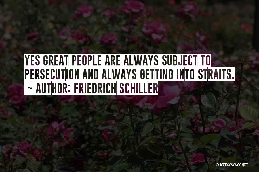 Friedrich Schiller Quotes: Yes Great People Are Always Subject To Persecution And Always Getting Into Straits.