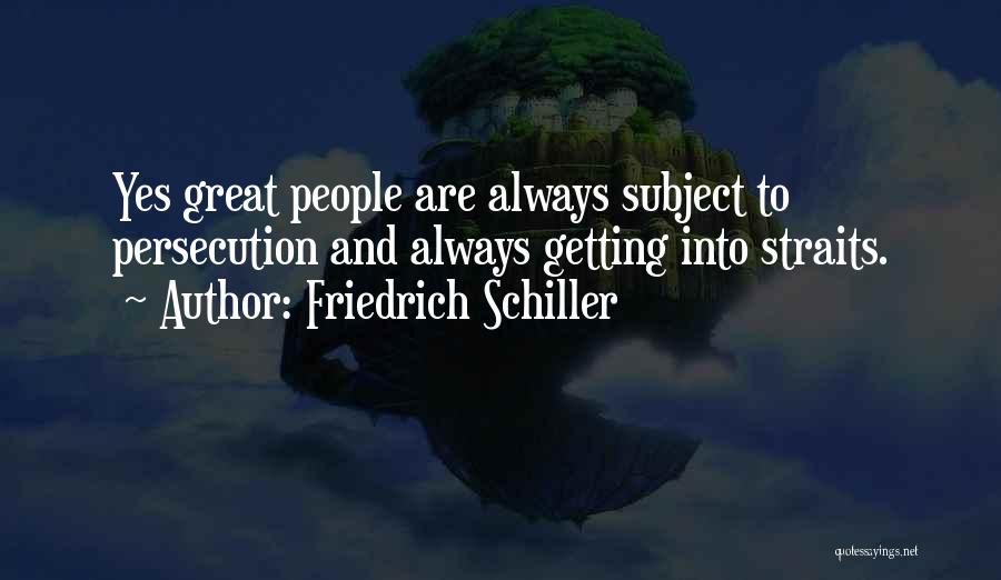 Friedrich Schiller Quotes: Yes Great People Are Always Subject To Persecution And Always Getting Into Straits.