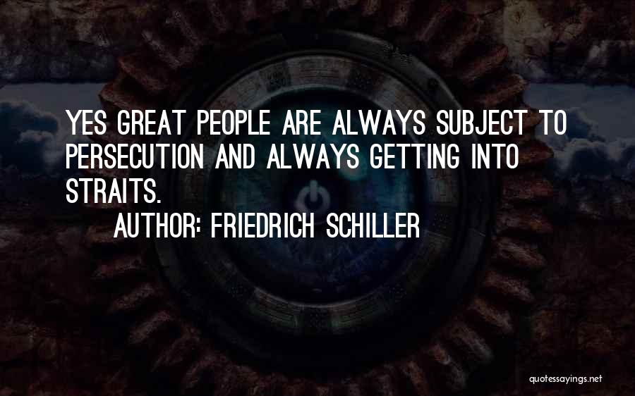 Friedrich Schiller Quotes: Yes Great People Are Always Subject To Persecution And Always Getting Into Straits.