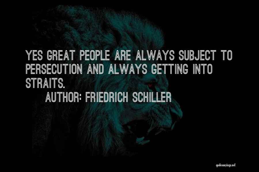 Friedrich Schiller Quotes: Yes Great People Are Always Subject To Persecution And Always Getting Into Straits.