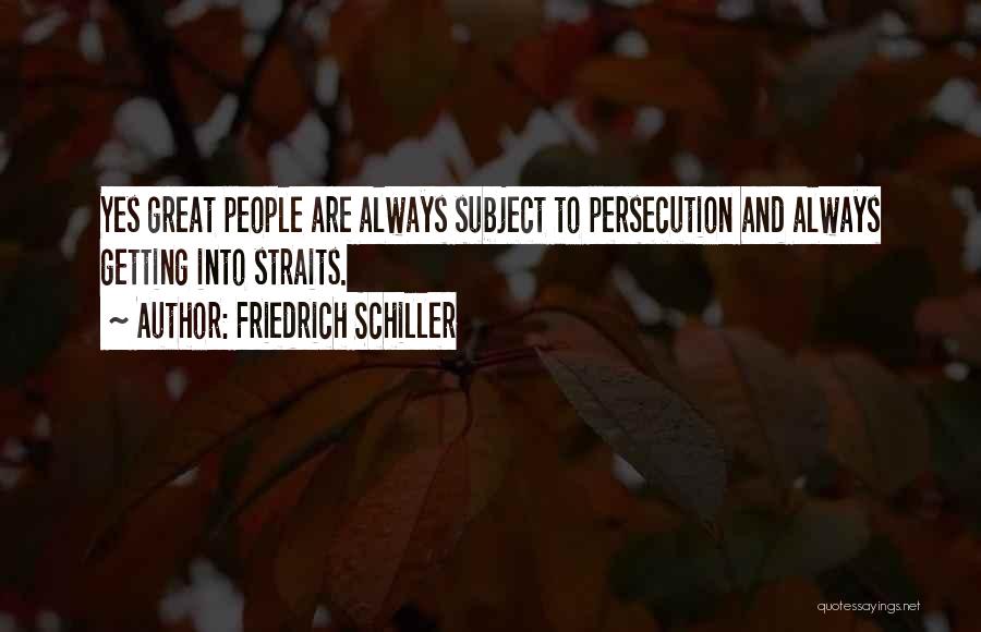 Friedrich Schiller Quotes: Yes Great People Are Always Subject To Persecution And Always Getting Into Straits.