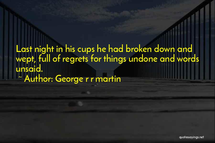 George R R Martin Quotes: Last Night In His Cups He Had Broken Down And Wept, Full Of Regrets For Things Undone And Words Unsaid.