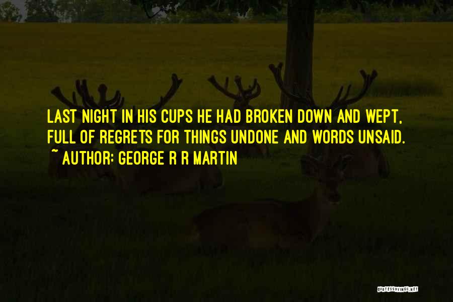 George R R Martin Quotes: Last Night In His Cups He Had Broken Down And Wept, Full Of Regrets For Things Undone And Words Unsaid.