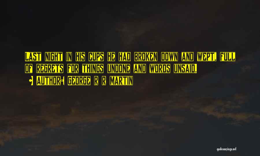 George R R Martin Quotes: Last Night In His Cups He Had Broken Down And Wept, Full Of Regrets For Things Undone And Words Unsaid.