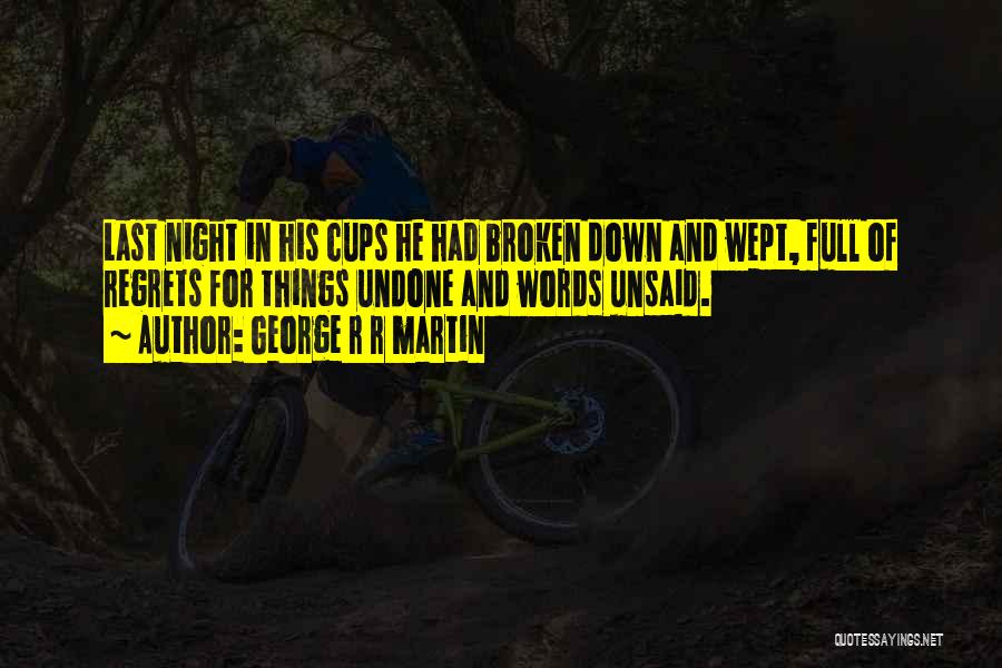 George R R Martin Quotes: Last Night In His Cups He Had Broken Down And Wept, Full Of Regrets For Things Undone And Words Unsaid.