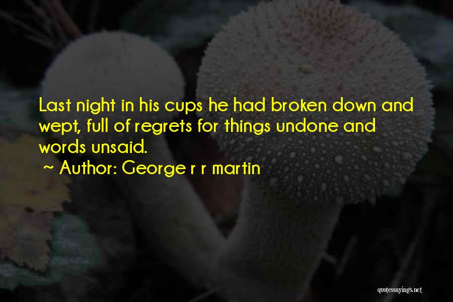 George R R Martin Quotes: Last Night In His Cups He Had Broken Down And Wept, Full Of Regrets For Things Undone And Words Unsaid.