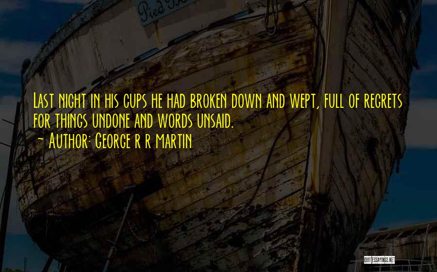 George R R Martin Quotes: Last Night In His Cups He Had Broken Down And Wept, Full Of Regrets For Things Undone And Words Unsaid.