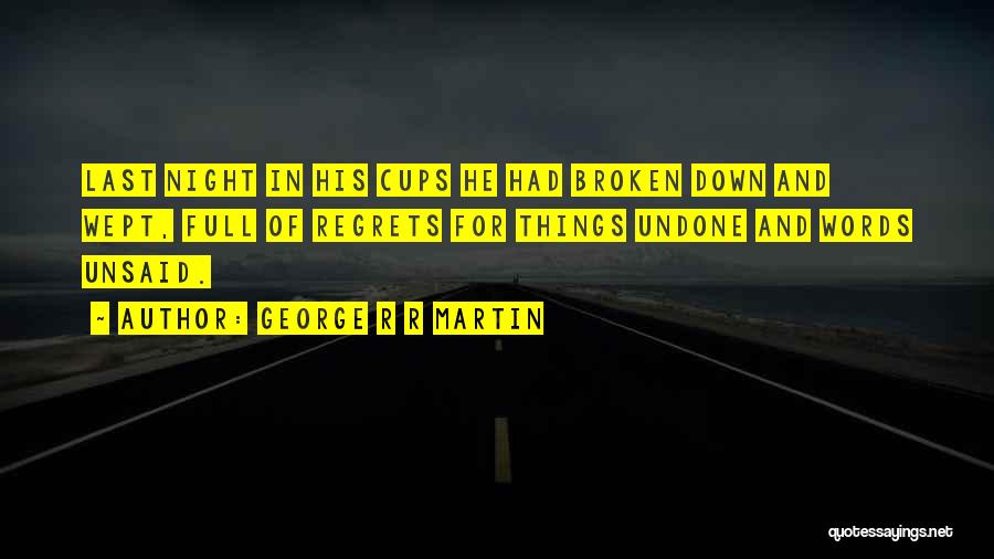 George R R Martin Quotes: Last Night In His Cups He Had Broken Down And Wept, Full Of Regrets For Things Undone And Words Unsaid.