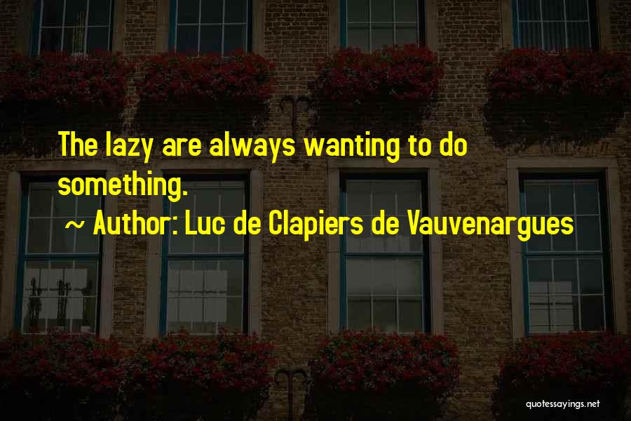 Luc De Clapiers De Vauvenargues Quotes: The Lazy Are Always Wanting To Do Something.