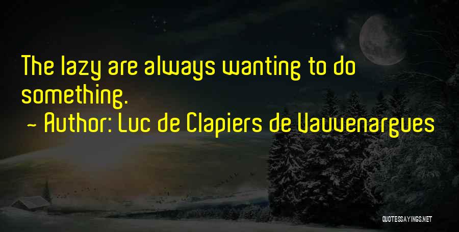 Luc De Clapiers De Vauvenargues Quotes: The Lazy Are Always Wanting To Do Something.