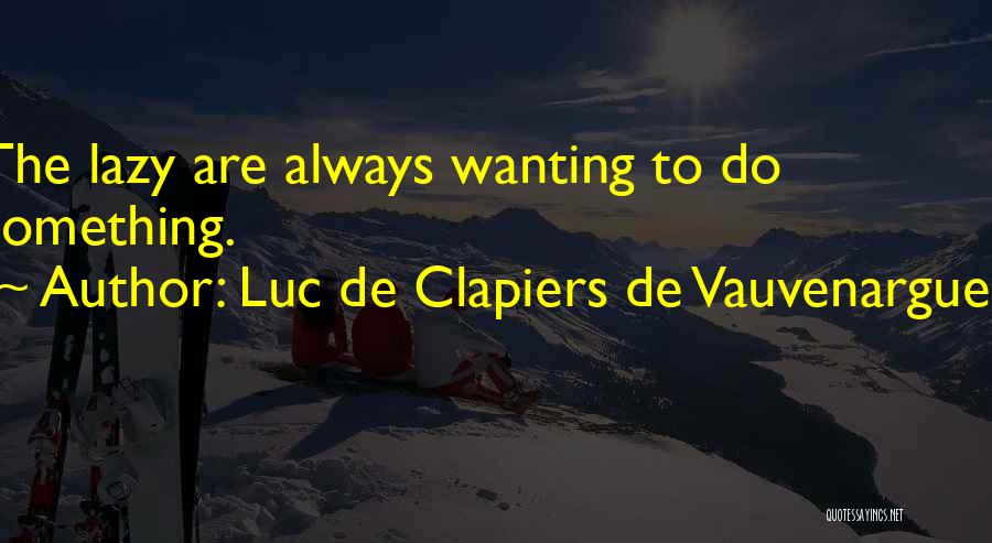 Luc De Clapiers De Vauvenargues Quotes: The Lazy Are Always Wanting To Do Something.