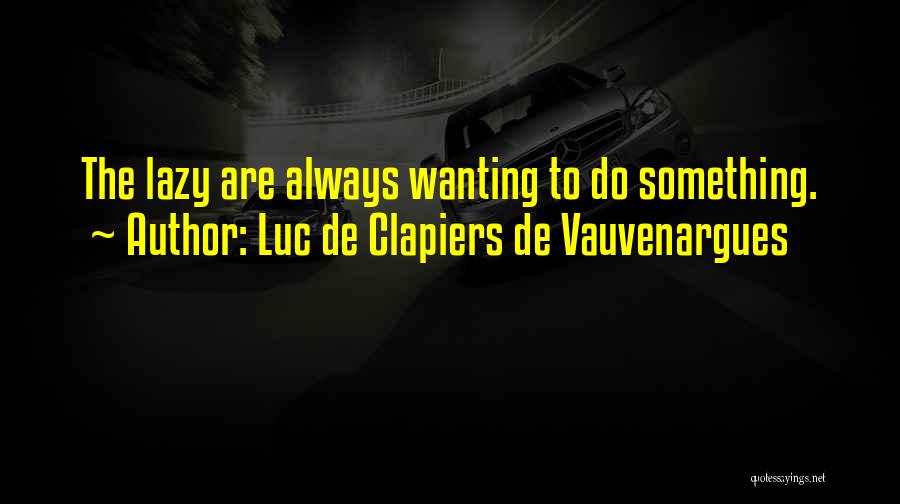 Luc De Clapiers De Vauvenargues Quotes: The Lazy Are Always Wanting To Do Something.