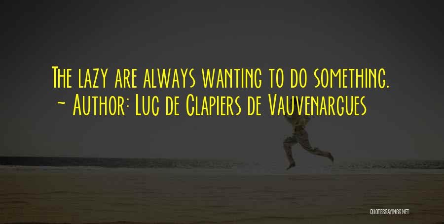 Luc De Clapiers De Vauvenargues Quotes: The Lazy Are Always Wanting To Do Something.