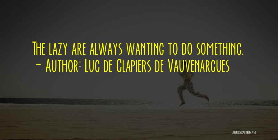 Luc De Clapiers De Vauvenargues Quotes: The Lazy Are Always Wanting To Do Something.