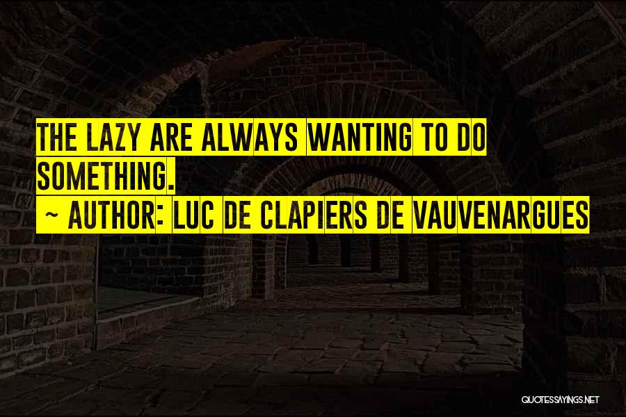 Luc De Clapiers De Vauvenargues Quotes: The Lazy Are Always Wanting To Do Something.