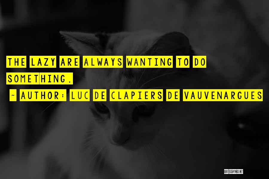 Luc De Clapiers De Vauvenargues Quotes: The Lazy Are Always Wanting To Do Something.