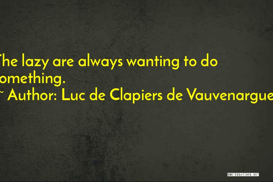 Luc De Clapiers De Vauvenargues Quotes: The Lazy Are Always Wanting To Do Something.