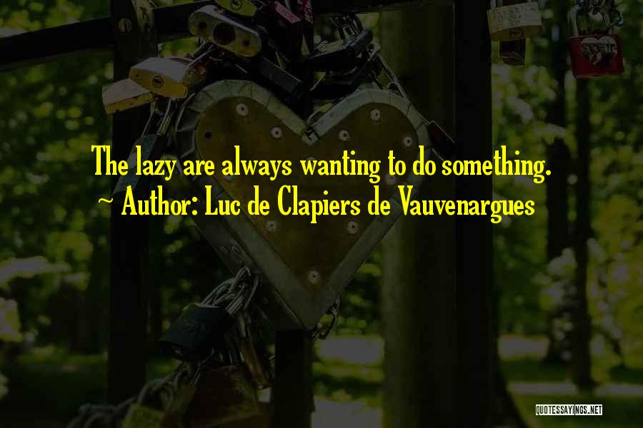 Luc De Clapiers De Vauvenargues Quotes: The Lazy Are Always Wanting To Do Something.