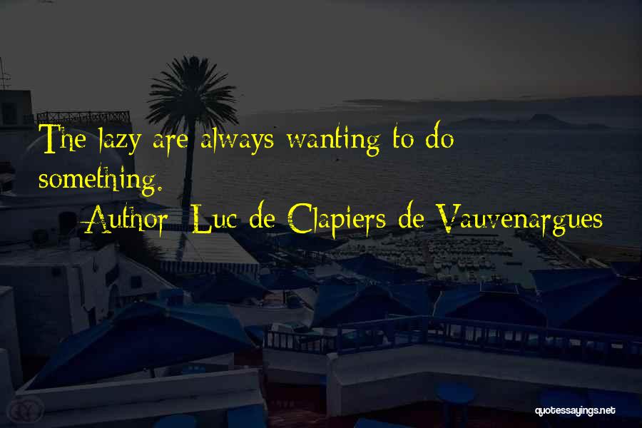 Luc De Clapiers De Vauvenargues Quotes: The Lazy Are Always Wanting To Do Something.