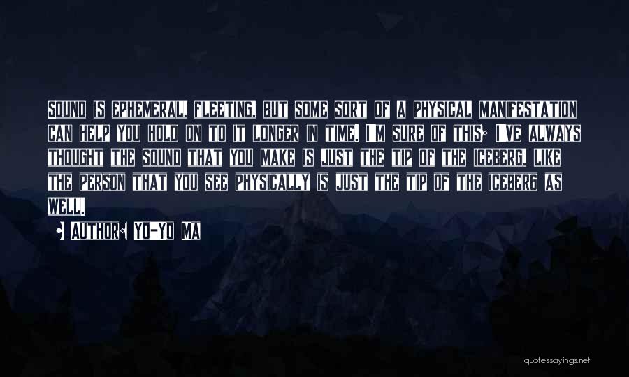 Yo-Yo Ma Quotes: Sound Is Ephemeral, Fleeting, But Some Sort Of A Physical Manifestation Can Help You Hold On To It Longer In