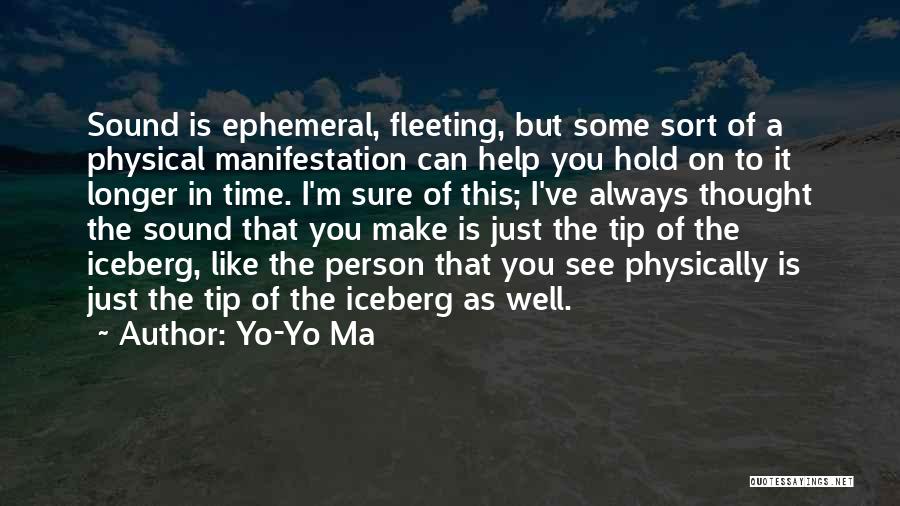 Yo-Yo Ma Quotes: Sound Is Ephemeral, Fleeting, But Some Sort Of A Physical Manifestation Can Help You Hold On To It Longer In