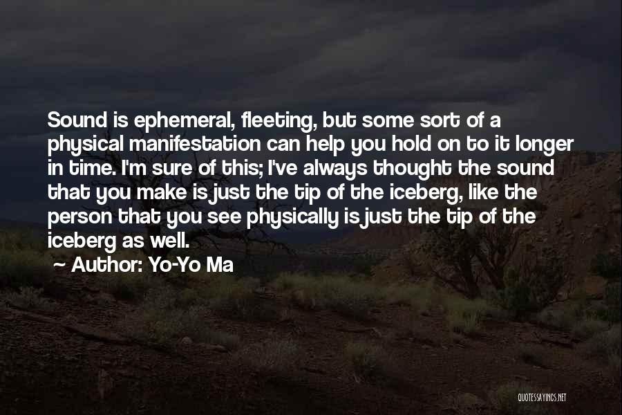 Yo-Yo Ma Quotes: Sound Is Ephemeral, Fleeting, But Some Sort Of A Physical Manifestation Can Help You Hold On To It Longer In