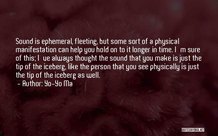 Yo-Yo Ma Quotes: Sound Is Ephemeral, Fleeting, But Some Sort Of A Physical Manifestation Can Help You Hold On To It Longer In