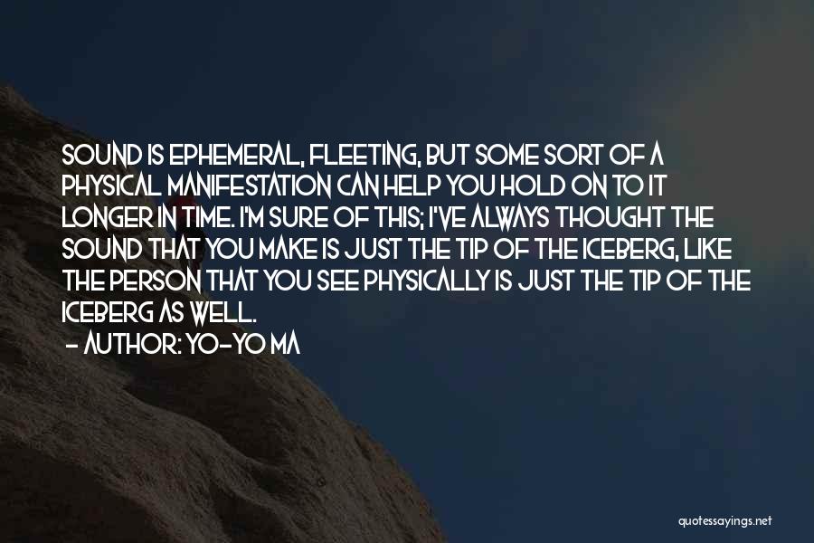 Yo-Yo Ma Quotes: Sound Is Ephemeral, Fleeting, But Some Sort Of A Physical Manifestation Can Help You Hold On To It Longer In