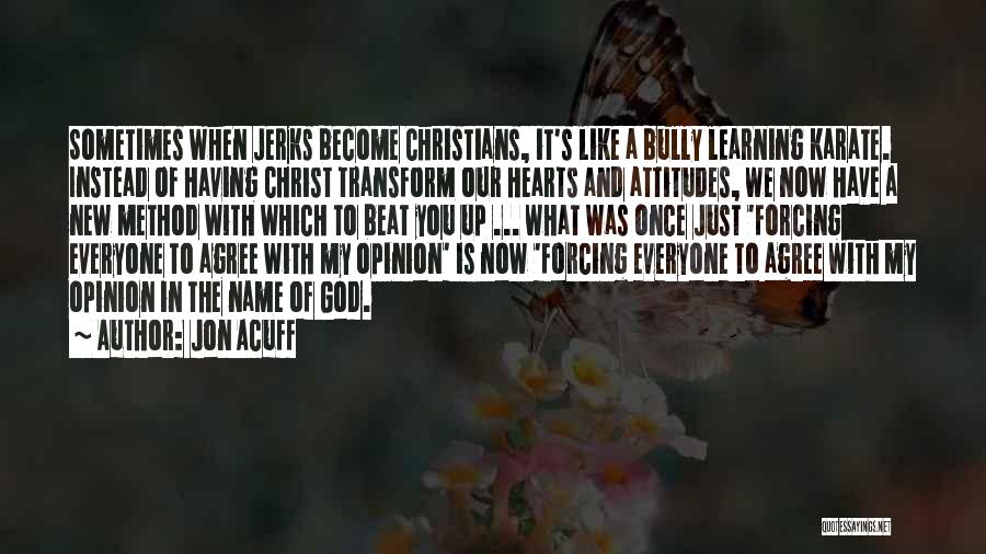 Jon Acuff Quotes: Sometimes When Jerks Become Christians, It's Like A Bully Learning Karate. Instead Of Having Christ Transform Our Hearts And Attitudes,