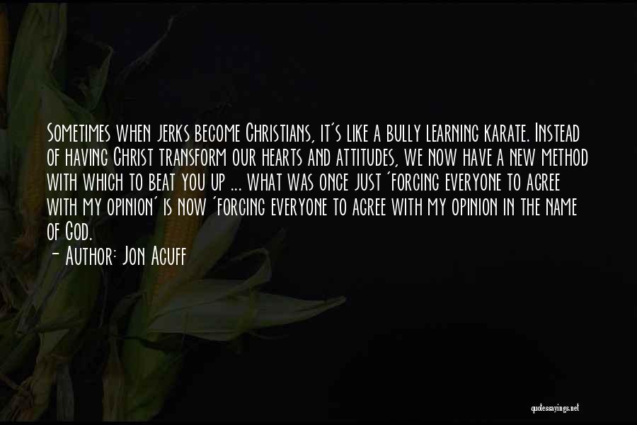 Jon Acuff Quotes: Sometimes When Jerks Become Christians, It's Like A Bully Learning Karate. Instead Of Having Christ Transform Our Hearts And Attitudes,