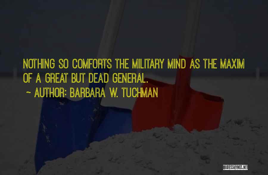 Barbara W. Tuchman Quotes: Nothing So Comforts The Military Mind As The Maxim Of A Great But Dead General.