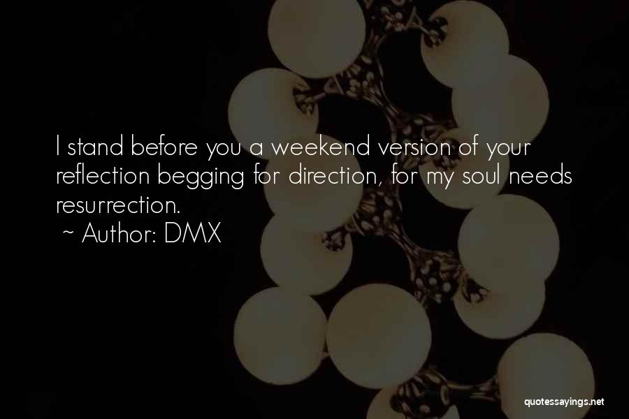 DMX Quotes: I Stand Before You A Weekend Version Of Your Reflection Begging For Direction, For My Soul Needs Resurrection.