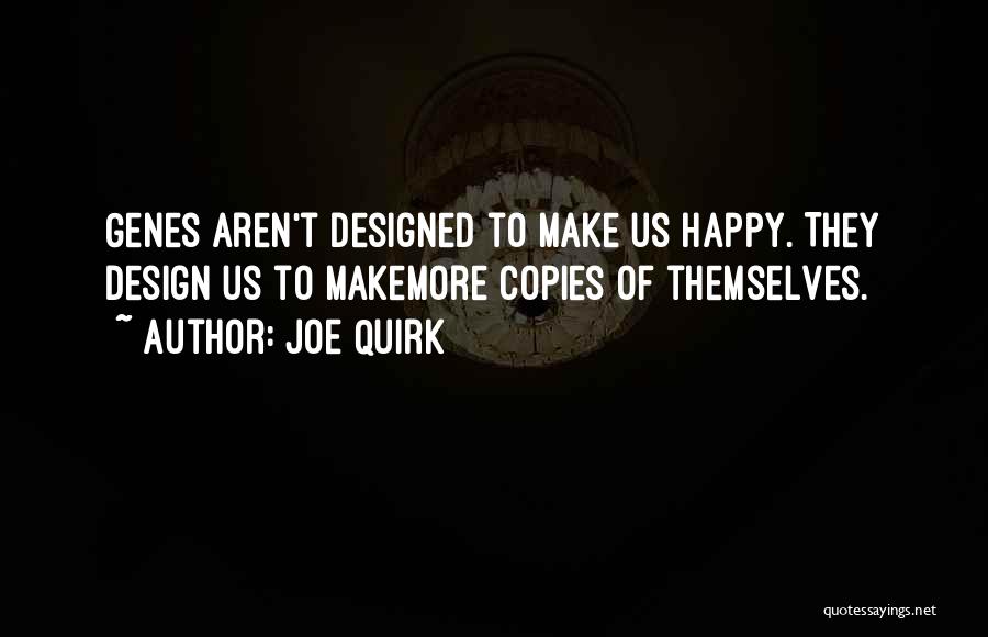 Joe Quirk Quotes: Genes Aren't Designed To Make Us Happy. They Design Us To Makemore Copies Of Themselves.