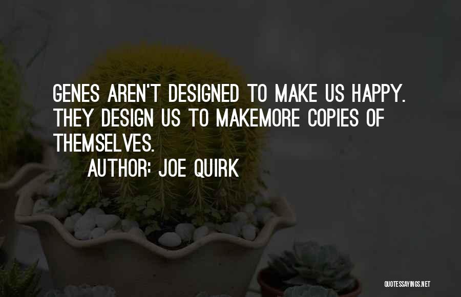 Joe Quirk Quotes: Genes Aren't Designed To Make Us Happy. They Design Us To Makemore Copies Of Themselves.