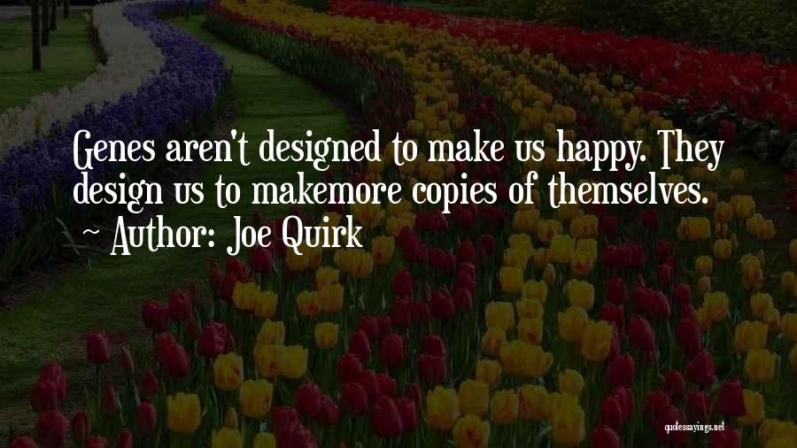 Joe Quirk Quotes: Genes Aren't Designed To Make Us Happy. They Design Us To Makemore Copies Of Themselves.