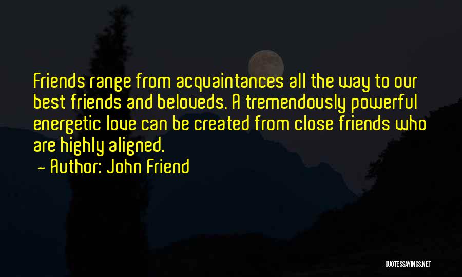 John Friend Quotes: Friends Range From Acquaintances All The Way To Our Best Friends And Beloveds. A Tremendously Powerful Energetic Love Can Be