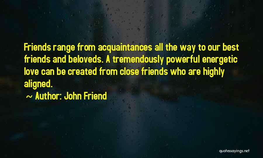 John Friend Quotes: Friends Range From Acquaintances All The Way To Our Best Friends And Beloveds. A Tremendously Powerful Energetic Love Can Be