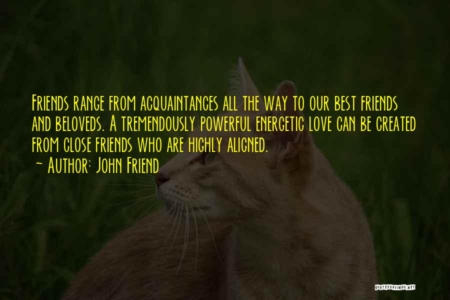 John Friend Quotes: Friends Range From Acquaintances All The Way To Our Best Friends And Beloveds. A Tremendously Powerful Energetic Love Can Be