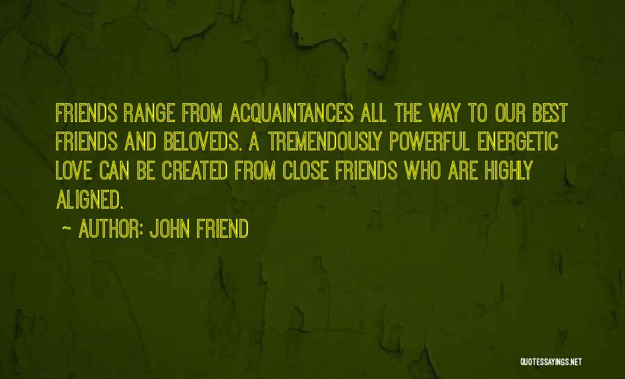 John Friend Quotes: Friends Range From Acquaintances All The Way To Our Best Friends And Beloveds. A Tremendously Powerful Energetic Love Can Be