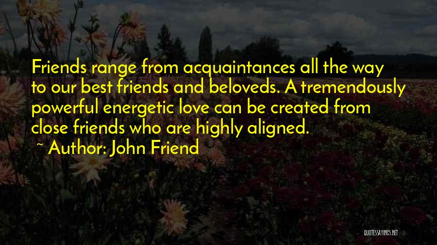 John Friend Quotes: Friends Range From Acquaintances All The Way To Our Best Friends And Beloveds. A Tremendously Powerful Energetic Love Can Be