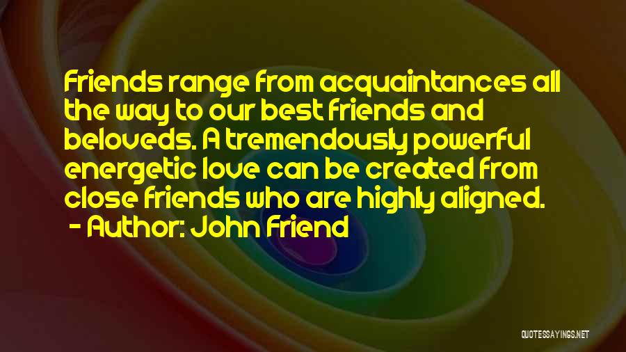 John Friend Quotes: Friends Range From Acquaintances All The Way To Our Best Friends And Beloveds. A Tremendously Powerful Energetic Love Can Be