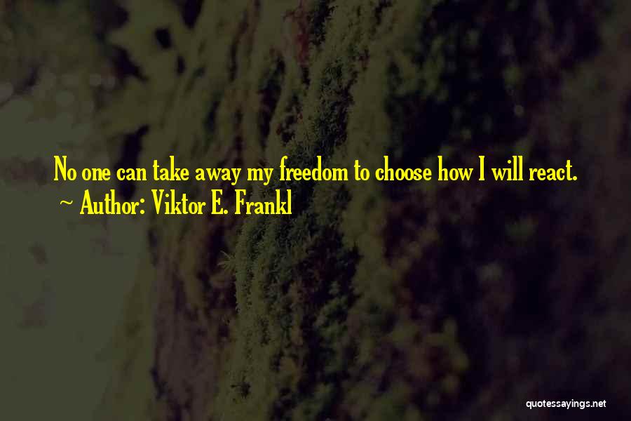 Viktor E. Frankl Quotes: No One Can Take Away My Freedom To Choose How I Will React.