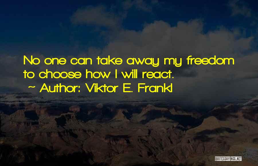 Viktor E. Frankl Quotes: No One Can Take Away My Freedom To Choose How I Will React.