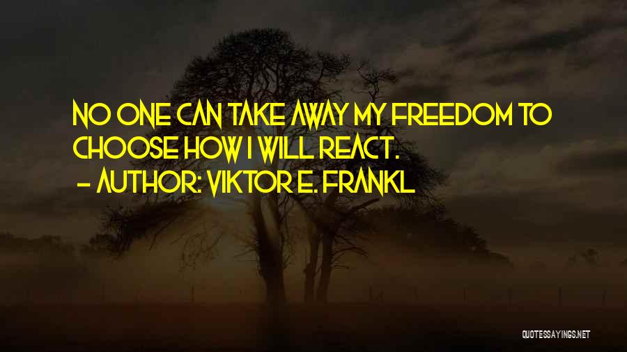 Viktor E. Frankl Quotes: No One Can Take Away My Freedom To Choose How I Will React.