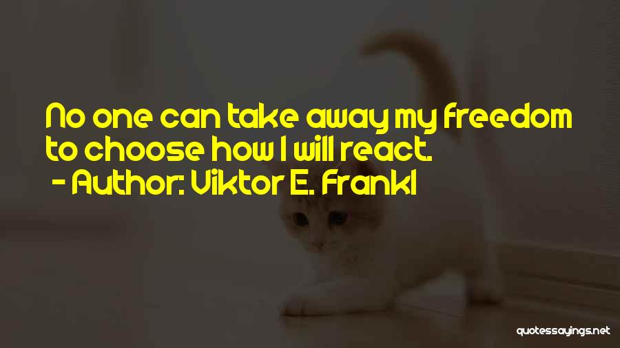 Viktor E. Frankl Quotes: No One Can Take Away My Freedom To Choose How I Will React.
