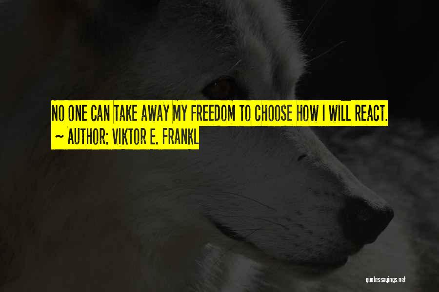 Viktor E. Frankl Quotes: No One Can Take Away My Freedom To Choose How I Will React.