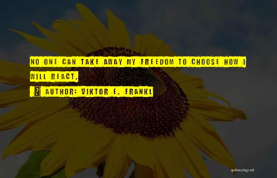 Viktor E. Frankl Quotes: No One Can Take Away My Freedom To Choose How I Will React.
